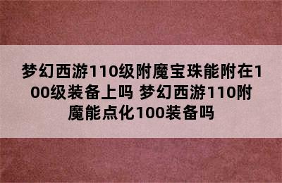 梦幻西游110级附魔宝珠能附在100级装备上吗 梦幻西游110附魔能点化100装备吗